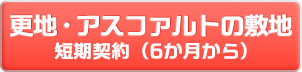 更地・アスファルトの敷地短期契約(6か月から)